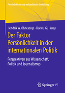 Der Faktor Persnlichkeit in Der Internationalen Politik: Perspektiven Aus Wissenschaft, Politik Und Journalismus