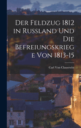 Der Feldzug 1812 in Russland Und Die Befreiungskriege Von 1813-15