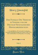 Der Fondaco Dei Tedeschi in Venedig Und Die Deutsch-Venetianischen Handelsbeziehungen, Vol. 2: I. Geschichtliches; II. Liste Der Consuln Der Deutschen Kaufmannschaft Im Fondaco 1492-1753; III. Grabschriften Von Deutschen in Venedig (Classic Reprint)