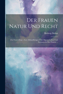 Der Frauen Natur und Recht: Zur Frauenfrage zwei Abhandlungen ?ber Eigenschaften und Stimmrecht der Frauen