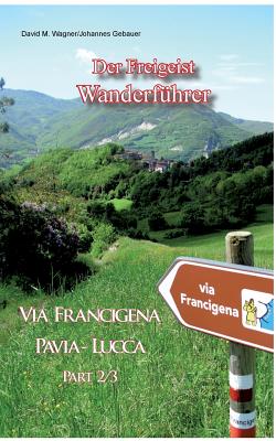 Der Freigeist Wanderf?hrer: Via Francigena Pavia - Lucca Part 2/3 - Gebauer, Johannes, and Wagner, David M