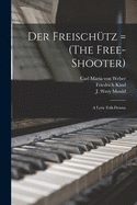 Der Freischu tz = (The Free-shooter): a Lyric Folk-drama