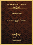 Der Freischutz: A Romantic Opera in Three Acts (1904)