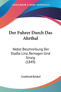 Der Fuhrer Durch Das Ahrthal: Nebst Beschreibung Der Stadte Linz, Remagen Und Sinzig (1849)