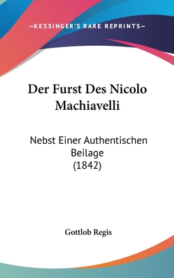 Der Furst Des Nicolo Machiavelli: Nebst Einer Authentischen Beilage (1842) - Regis, Gottlob (Translated by)
