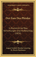 Der Fuss Des Pferdes: In Rucksicht Auf Bau, Verrichtungen Und Hufbeschlag (1876)
