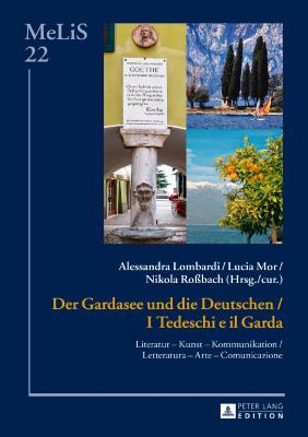 Der Gardasee Und Die Deutschen / I Tedeschi E Il Garda: Literatur - Kunst - Kommunikation / Letteratura - Arte - Comunicazione - Brinker-Von Der Heyde, C, and Lombardi, Alessandra (Editor), and Mor, Lucia (Editor)