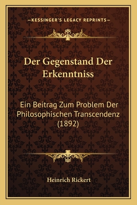 Der Gegenstand Der Erkenntniss: Ein Beitrag Zum Problem Der Philosophischen Transcendenz (1892) - Rickert, Heinrich