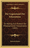 Der Gegenstand Der Erkenntniss: Ein Beitrag Zum Problem Der Philosophischen Transcendenz (1892)