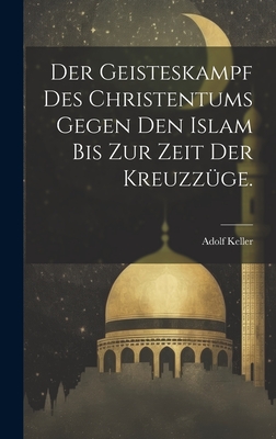 Der Geisteskampf des Christentums gegen den Islam bis zur Zeit der Kreuzzge. - Keller, Adolf