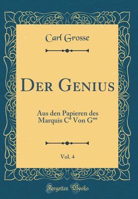 Der Genius, Vol. 4: Aus Den Papieren Des Marquis C* Von G** (Classic Reprint) - Grosse, Carl