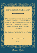 Der Geschftsmann in Amerika, Wie Er Seyn Und Was Er Wissen Mu, Um in Allen Geschftszweigen Mit Vortheil Zu Arbeiten, Verluste Zu Vermeiden Und Wohlstand Zu Erwerben, Vol. 2: Ein Handbuch Fr Alle, Die Vorwrts Wollen (Classic Reprint)