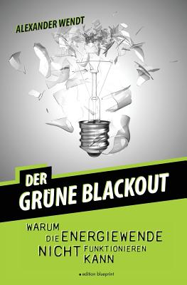 Der Grne Blackout: Warum die Energiewende nicht funktionieren kann - Wendt, Alexander