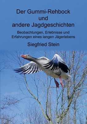 Der Gummi-Rehbock und andere Jagdgeschichten: Beobachtungen, Erlebnisse und Erfahrungen eines langen Jgerlebens - Stein, Siegfried