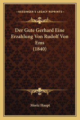 Der Gute Gerhard Eine Erzahlung Von Rudolf Von Ems (1840) - Haupt, Moriz (Editor)