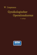 Der Gyn?kologische Operationskursus: Mit Besonderer Ber?cksichtigung der Operations-Anatomie ? der Operations-Pathologie ? der Operations-Bakteriologie und der Fehlerquellen