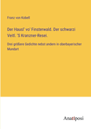 Der Hausl' vo' Finsterwald. Der schwarzi Veitl. 'S Kranzner-Resei.: Drei gr?ere Gedichte nebst andern in oberbayerischer Mundart