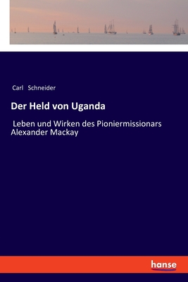 Der Held von Uganda: Leben und Wirken des Pioniermissionars Alexander Mackay - Schneider, Carl