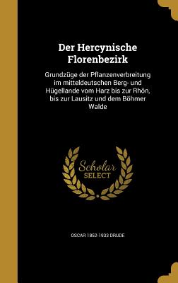 Der Hercynische Florenbezirk: Grundzuge Der Pflanzenverbreitung Im Mitteldeutschen Berg- Und Hugellande Vom Harz Bis Zur Rhon, Bis Zur Lausitz Und Dem Bohmer Walde - Drude, Oscar