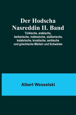 Der Hodscha Nasreddin II. Band; T?rkische, arabische, berberische, maltesische, sizilianische, kalabrische, kroatische, serbische und griechische M?rlein und Schw?nke - Wesselski, Albert