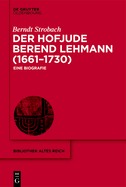 Der Hofjude Berend Lehmann (1661-1730): Eine Biografie