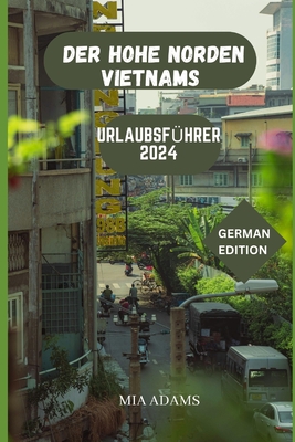 Der Hohe Norden Vietnams Urlaubsf?hrer 2024: Ihr Reisebegleiter zum Entspannen und Erkunden - Schneider, Klaus (Translated by), and Adams, Mia