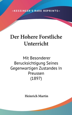 Der Hohere Forstliche Unterricht: Mit Besonderer Berucksichtigung Seines Gegenwartigen Zustandes in Preussen (1897) - Martin, Heinrich, Professor