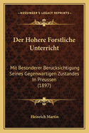 Der Hohere Forstliche Unterricht: Mit Besonderer Berucksichtigung Seines Gegenwartigen Zustandes In Preussen (1897)