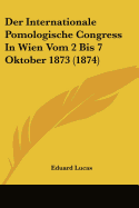 Der Internationale Pomologische Congress In Wien Vom 2 Bis 7 Oktober 1873 (1874) - Lucas, Eduard
