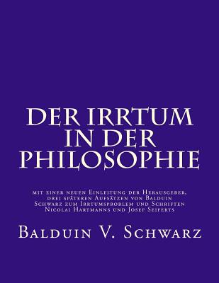 Der Irrtum in der Philosophie: mit einer neuen Einleitung der Herausgeber, drei spteren Aufstzen von Balduin Schwarz zum Irrtumsproblem und Schriften Nicolai Hartmanns und Josef Seiferts - Schwarz, Stephen D (Introduction by), and Seifert, Josef M (Introduction by), and Schrems, Wolfram (Introduction by)