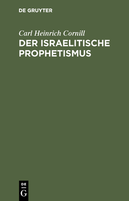 Der Israelitische Prophetismus: In 5 Vortragen Fur Gebildete Laien Geschildert - Cornill, Carl Heinrich