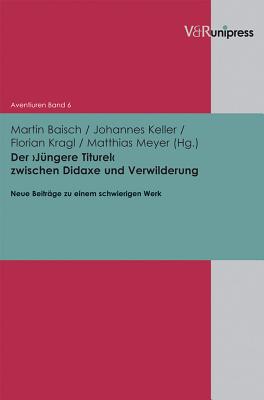 Der 'Jungere Titurel' zwischen Didaxe und Verwilderung: Neue Beitrage zu einem schwierigen Werk - Baisch, Martin (Editor), and Keller, Johannes (Editor), and Kragl, Florian (Editor)