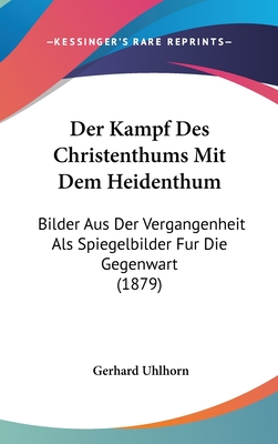 Der Kampf Des Christenthums Mit Dem Heidenthum: Bilder Aus Der Vergangenheit ALS Spiegelbilder Fur Die Gegenwart (1879) - Uhlhorn, Gerhard