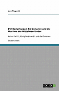 Der Kampf gegen die Osmanen und die Muslime der Mittelmeerl?nder: Kaiser Karl V., Knig Ferdinand I. und die Osmanen