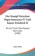 Der Kampf Zwischen Papst Innocenz IV Und Kaiser Friedrich II: Bis Zur Flucht Des Papstes Nach Lyon (1900)