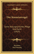 Der Kanarienvogel: Seine Naturgeschichte, Pflege Und Zucht (1919)