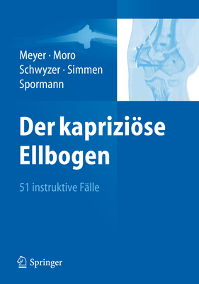 Der kaprizise Ellbogen: 51 instruktive Flle - Meyer, Rainer-Peter (Editor), and Moro, Fabrizio (Editor), and Schwyzer, Hans-Kaspar (Editor)