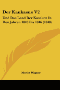 Der Kaukasus V2: Und Das Land Der Kosaken In Den Jahren 1843 Bis 1846 (1848)