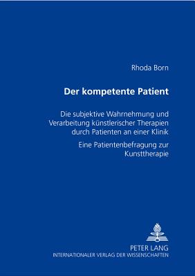 Der kompetente Patient: Die subjektive Wahrnehmung und Verarbeitung kuenstlerischer Therapien durch Patienten an einer Klinik- Eine Patientenbefragung zur Kunsttherapie - Born, Rhoda