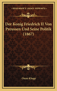 Der Konig Friedrich II Von Preussen Und Seine Politik (1867)
