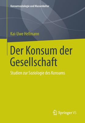 Der Konsum Der Gesellschaft: Studien Zur Soziologie Des Konsums - Hellmann, Kai-Uwe