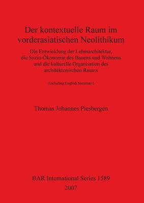 Der Kontextuelle Raum Im Vorderasiatischen Neolithikum: Die Entwicklung Der Lehmarchitektur, Die Sozio-Okonomie Des Bauens Und Wohnens Und Die Kulturelle Organisation Des Architektonischen Raums - Piesbergen, Thomas Johannes