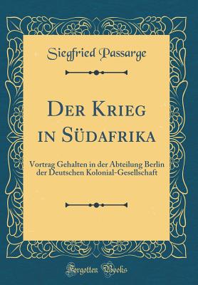 Der Krieg in Sdafrika: Vortrag Gehalten in Der Abteilung Berlin Der Deutschen Kolonial-Gesellschaft (Classic Reprint) - Passarge, Siegfried