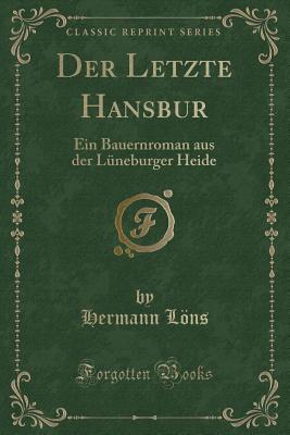 Der Letzte Hansbur: Ein Bauernroman Aus Der Luneburger Heide (Classic Reprint) - Lons, Hermann