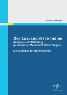 Der Luxusmarkt in Indien: Analyse und Ableitung potentieller Markteintrittsstrategien: Ein Leitfaden f?r Unternehmen