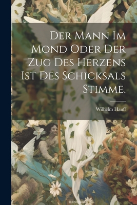 Der Mann Im Mond Oder Der Zug Des Herzens Ist Des Schicksals Stimme. - Hauff, Wilhelm