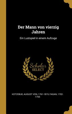 Der Mann Von Vierzig Jahren: Ein Lustspiel in Einem Aufzuge - Kotzebue, August Von, and Fagan, 1702-1755