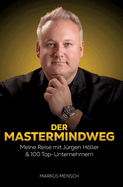 Der Mastermindweg: Meine Reise mit J?rgen Hller & 100 Top-Unternehmern