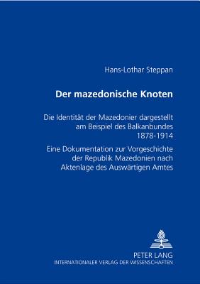 Der mazedonische Knoten: Die Identitaet der Mazedonier dargestellt am Beispiel des Balkanbundes 1878-1914- Eine Dokumentation zur Vorgeschichte der Republik Mazedonien nach Aktenlage des Auswaertigen Amtes - Steppan, Ute