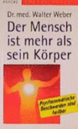 Der Mensch Ist Mehr Als Sein Krper: Psychosomatische Beschwerden Sind Heilbar - Weber, Walter